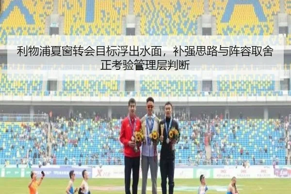 利物浦夏窗转会目标浮出水面，补强思路与阵容取舍正考验管理层判断